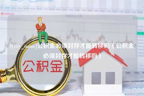 大悟公积金必须封存才能转移吗（公积金必须封存才能转移吗）