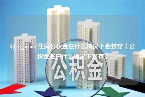 大悟住房公积金在什么情况下会封存（公积金账户什么情况下封存）