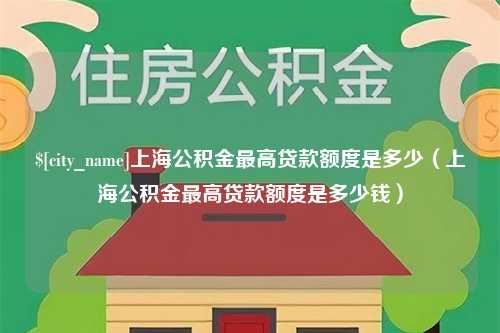 大悟上海公积金最高贷款额度是多少（上海公积金最高贷款额度是多少钱）